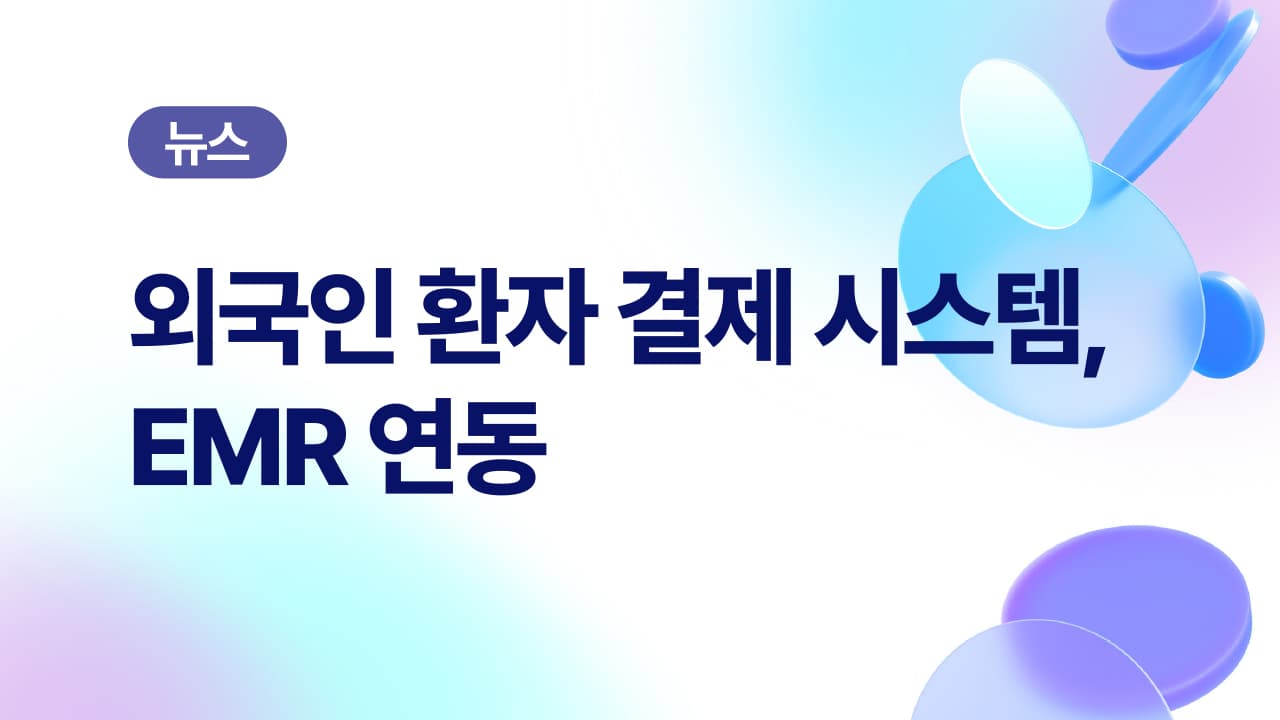 외국인환자 결제, 이제 EMR에서도 간편하게|글로벌텍스프리 간편결제 연동 안내